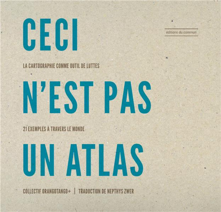 CECI N-EST PAS UN ATLAS - LA CARTOGRAPHIE COMME OUTIL DE LUTTES, 21 EXEMPLES A TRAVERS LE MONDE - ZWER NEPTHYS - DU COMMUN