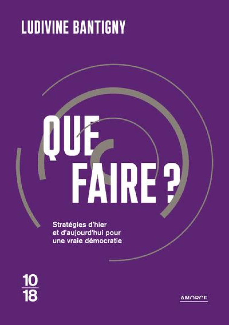 QUE FAIRE ? STRATEGIES D-HIER ET D-AUJOURD-HUI POUR UNE VRAIE DEMOCRATIE - BANTIGNY LUDIVINE - 10 X 18