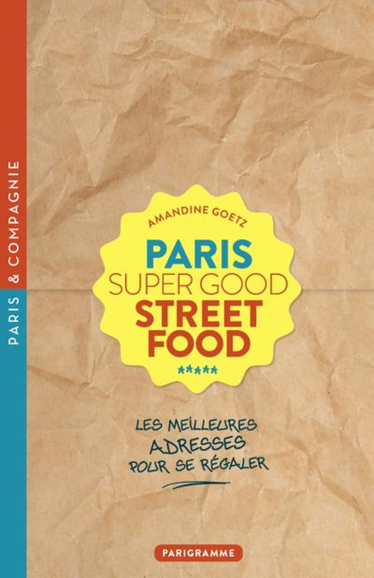 PARIS SUPER GOOD STREET FOOD - LES MEILLEURES ADRESSES POUR SE REGALER - GOETZ AMANDINE - PARIGRAMME