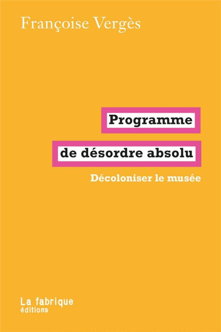 PROGRAMME DE DESORDRE ABSOLU - DECOLONISER LE MUSEE - VERGES FRANCOISE - FABRIQUE