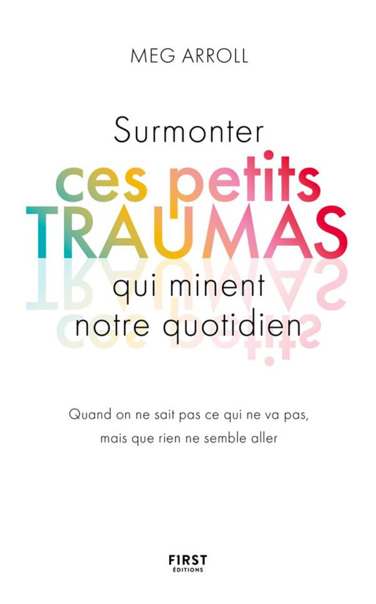 SURMONTER CES PETITS TRAUMAS QUI MINENT NOTRE QUOTIDIEN - ARROLL MEG - FIRST