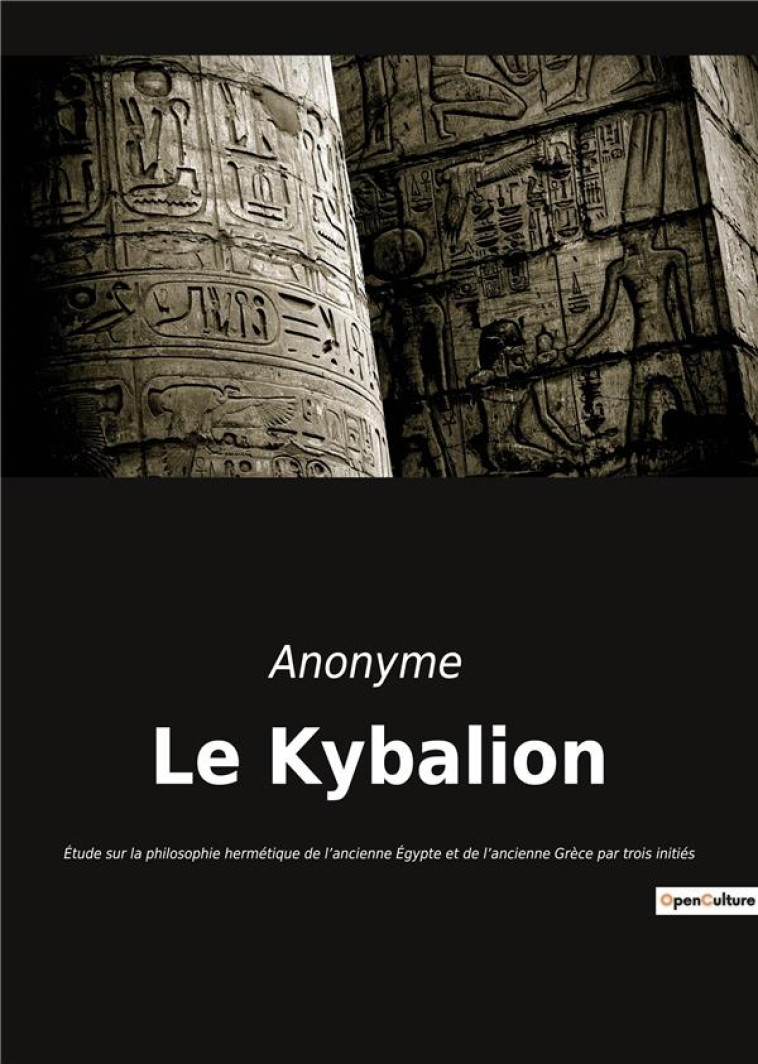 LE KYBALION : ETUDE SUR LA PHILOSOPHIE HERMETIQUE DE L'ANCIENNE EGYPTE ET DE L'ANCIENNE GRECE PAR TROIS INITIES - ANONYME - CULTUREA