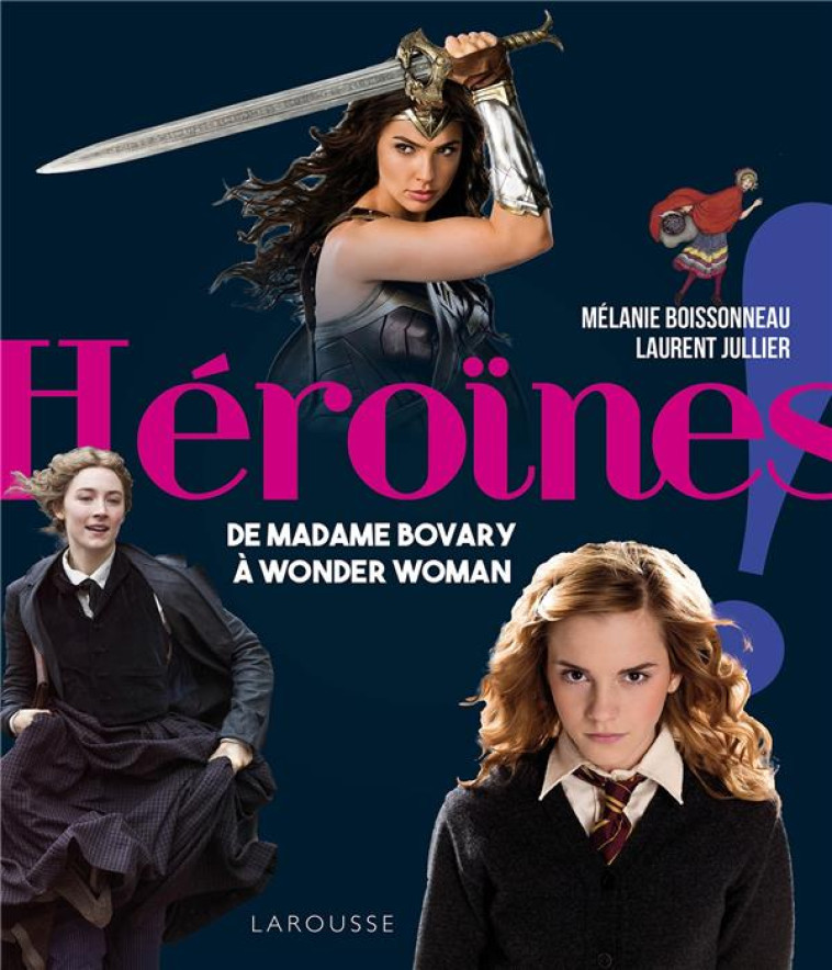 HEROINES !  -  DE MADAME BOVARY A WONDER WOMAN - JUILLER/BOISSONNEAU - LAROUSSE