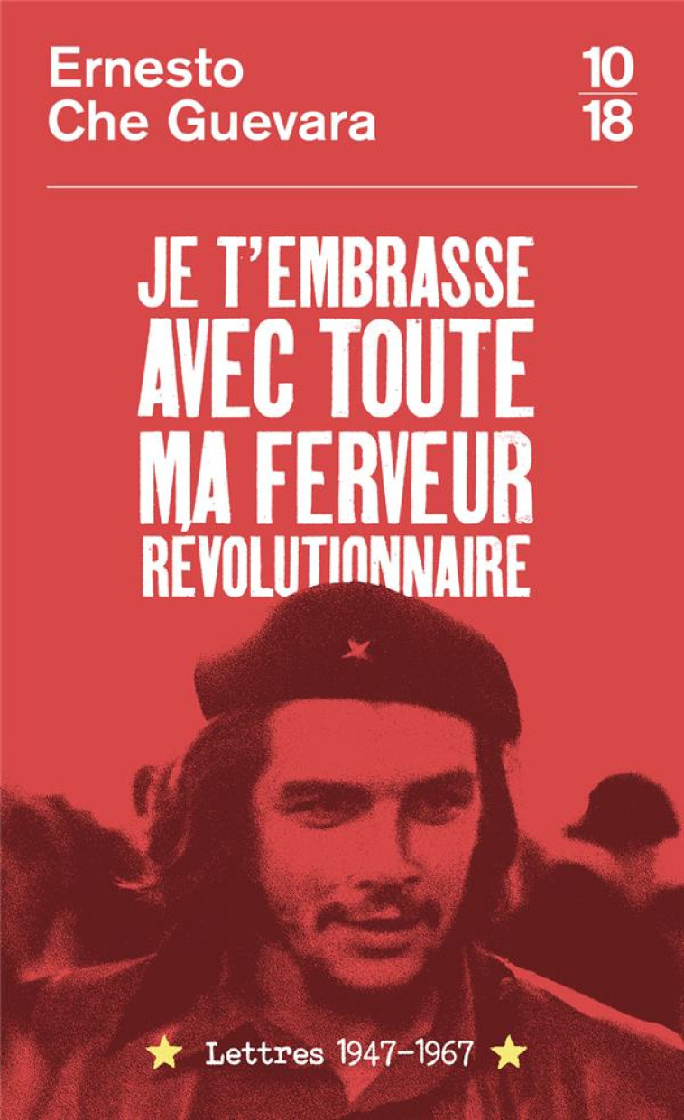 JE T-EMBRASSE AVEC TOUTE MA FERVEUR REVOLUTIONNAIRE : LETTRES 1947-1967 - CHE GUEVARA - 10 X 18