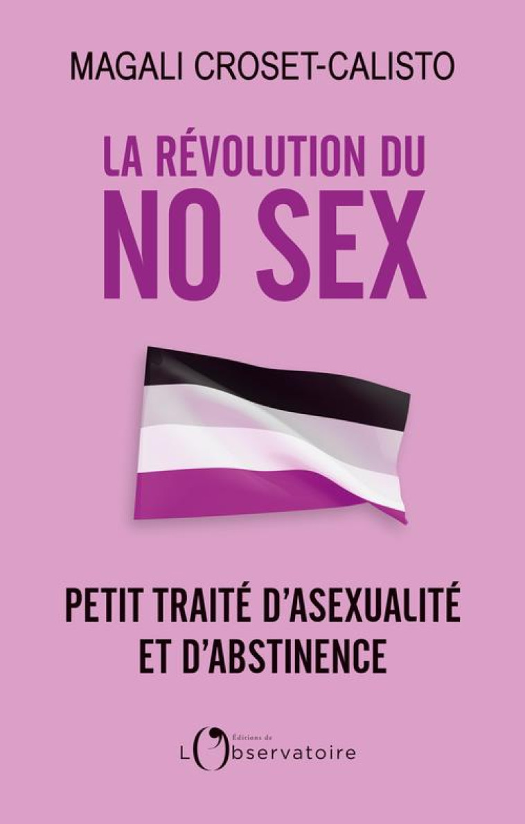 LA REVOLUTION DU NO SEX - PETIT TRAITE D-ASEXUALITE ET D-ABSTINENCE - CROSET-CALISTO M. - L'OBSERVATOIRE