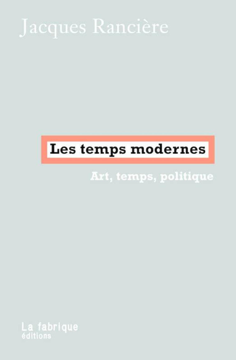 LES TEMPS MODERNES - ART, TEMPS, POLITIQUE - RANCIERE JACQUES - FABRIQUE