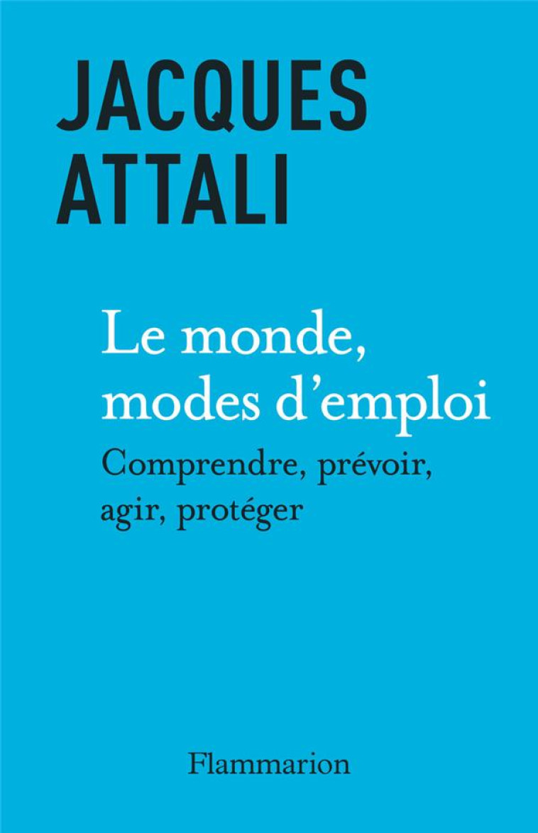 LE MONDE, MODES D-EMPLOI - COMPRENDRE, PREVOIR, AGIR, PROTEGER - ATTALI JACQUES - FLAMMARION