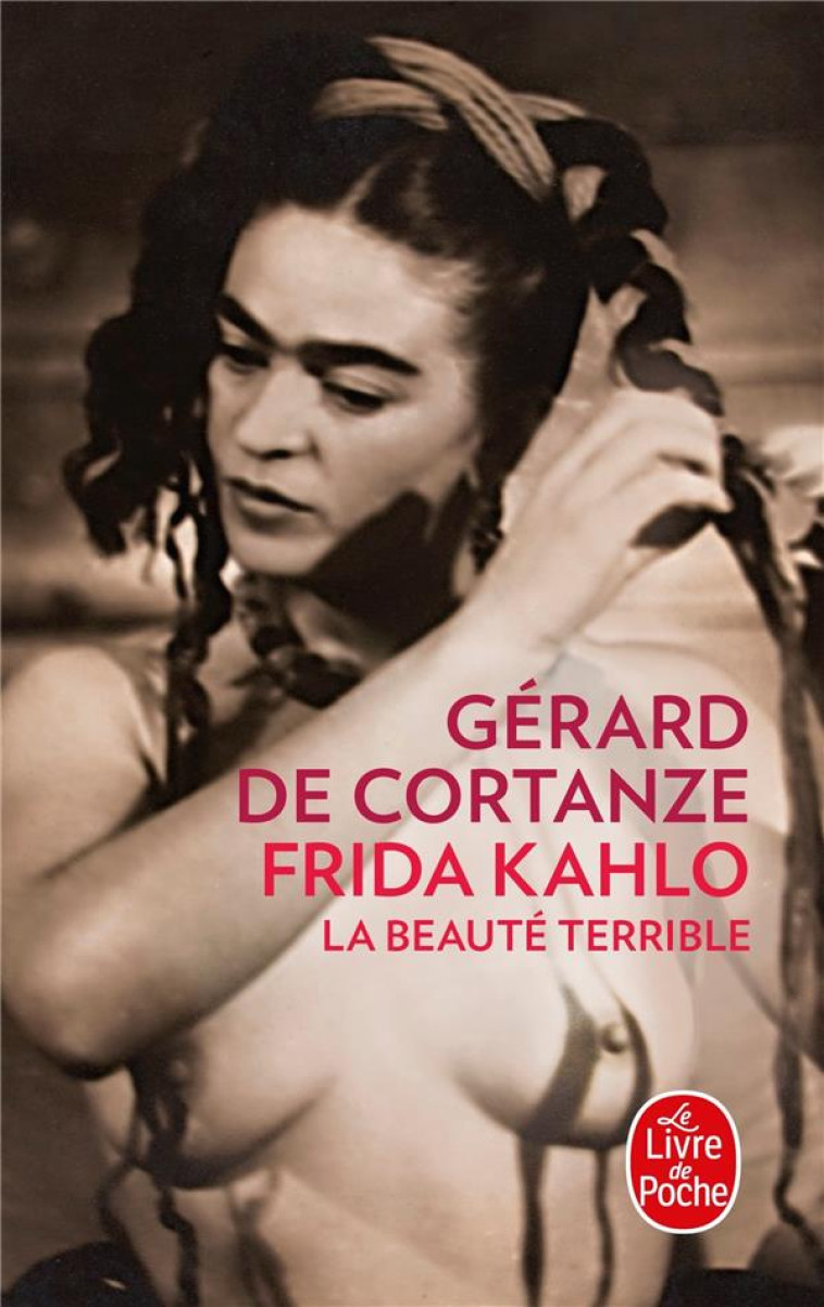 FRIDA KAHLO  -  LA BEAUTE TERRIBLE - CORTANZE, GERARD DE - Le Livre de poche