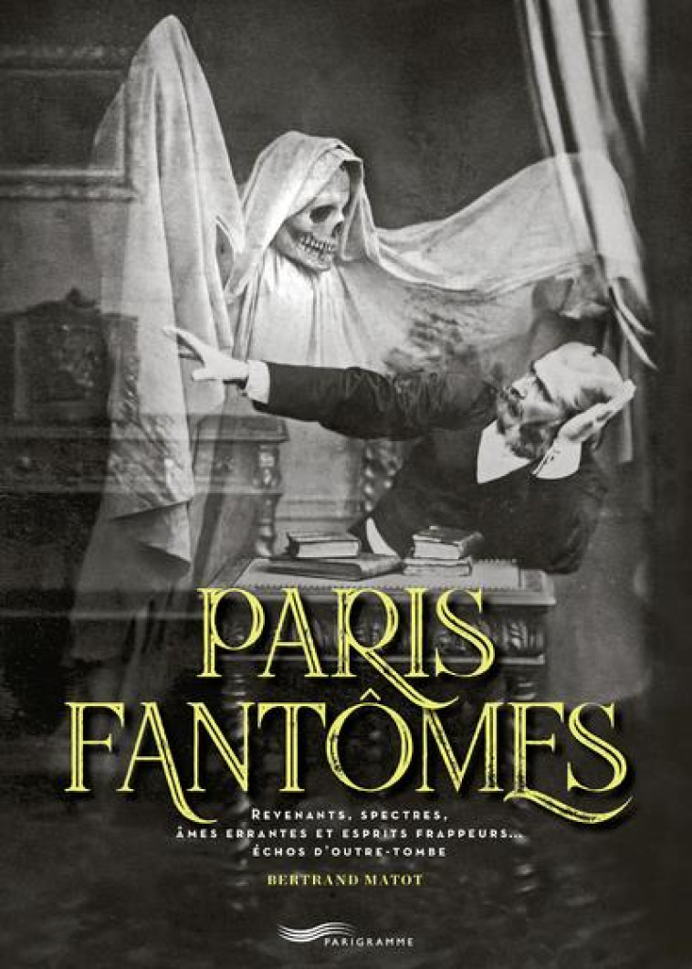 PARIS FANTOMES - REVENANTS, SPECTRES, AMES ERRANTES ET ESPRITS FRAPPEURS... ECHOS D-OUTRE-TOMBE - MATOT BERTRAND - PARIGRAMME