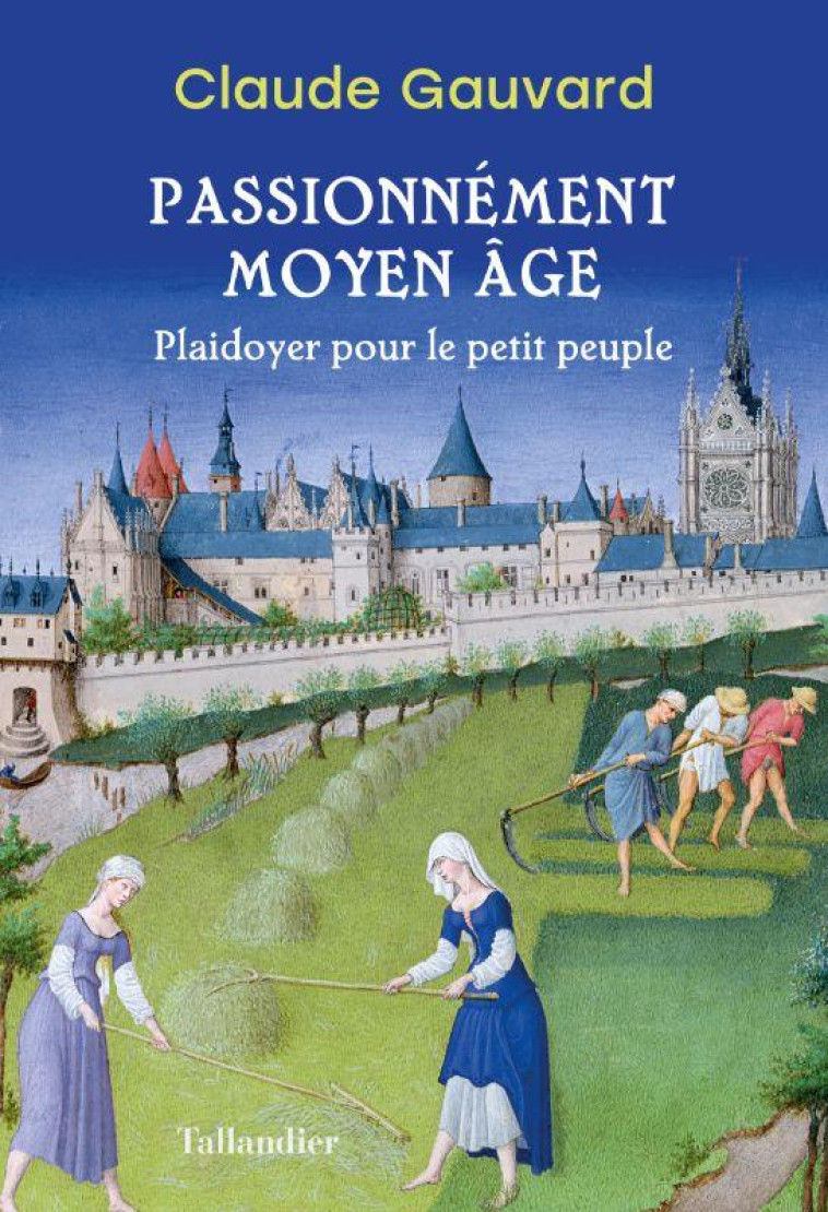 PASSIONNEMENT MOYEN AGE - PLAIDOYER POUR LE PETIT PEUPLE - GAUVARD CLAUDE - TALLANDIER