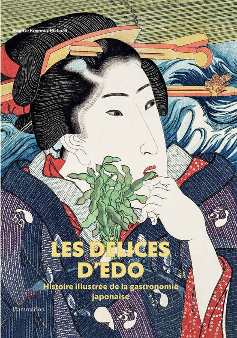 LES DELICES D-EDO - HISTOIRE ILLUSTREE DE LA GASTRONOMIE JAPONAISE - KOYAMA-RICHARD B. - FLAMMARION