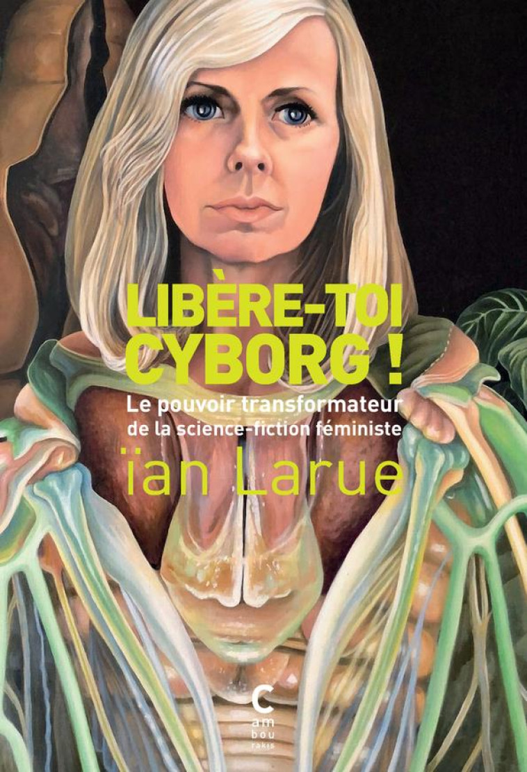 LIBERE-TOI CYBORG ! - LE POUVOIR TRANSFORMATEUR DE LA SCIENCE-FICTION FEMINISTE - LARUE IAN - CAMBOURAKIS