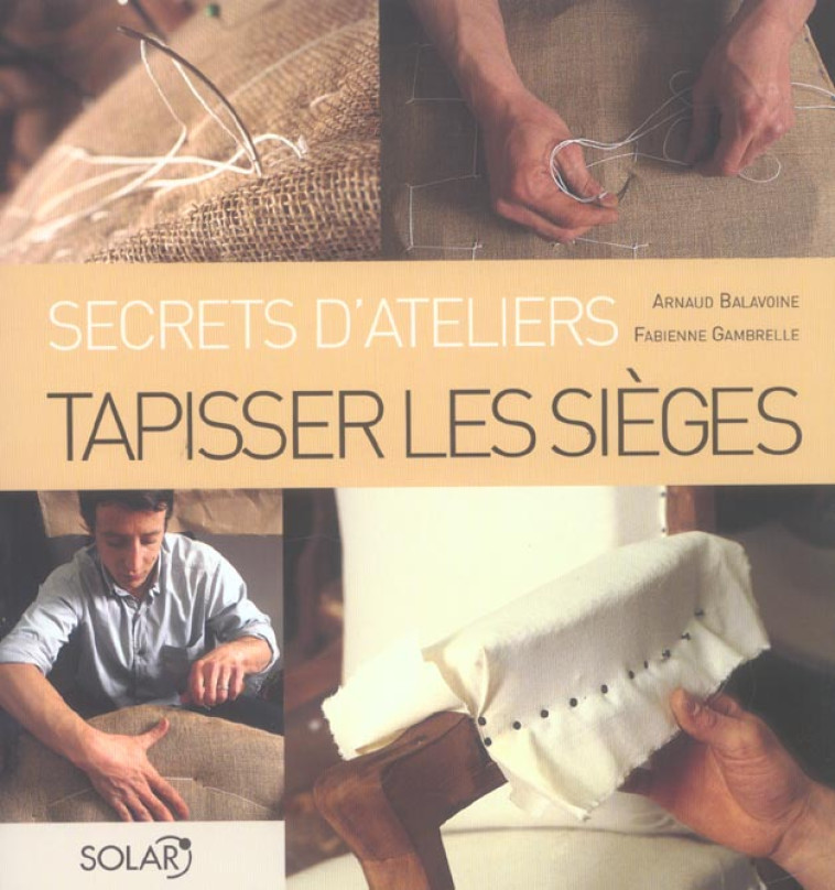 TAPISSER LES SIEGES - SECRETS D'ATELIERS - BALAVOINE/GAMBRELLE - SOLAR