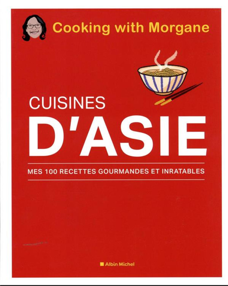 CUISINES D-ASIE - MES 100 RECETTES GOURMANDES ET INRATABLES - COOKING WITH MORGANE - ALBIN MICHEL