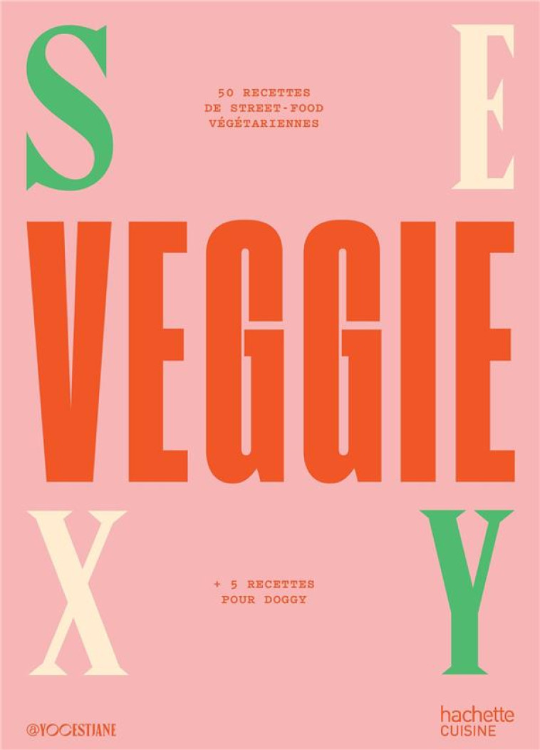 SEXY VEGGIE : 50 RECETTES DE STREET-FOOD VEGETARIENNES  -  + 5 RECETTES POUR DOGGY - YOCESTJANE - HACHETTE