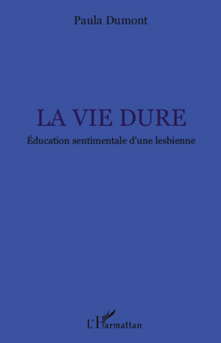 LA VIE DURE  -  EDUCATION SENTIMENTALE D'UNE LESBIENNE - DUMONT, PAULA - L'HARMATTAN