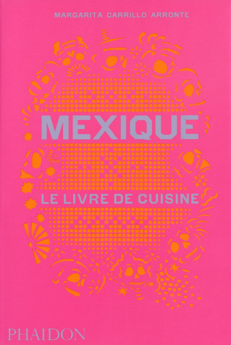 MEXIQUE LE LIVRE DE CUISINE - ARRONTE MARGARITA - Phaidon