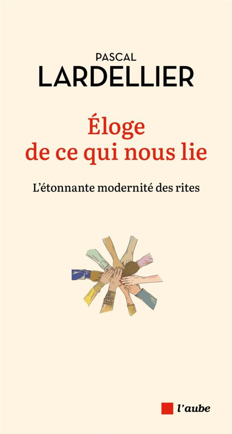 ELOGE DE CE QUI NOUS LIE - L-ETONNANTE MODERNITE DES RITES - LARDELLIER PASCAL - AUBE NOUVELLE