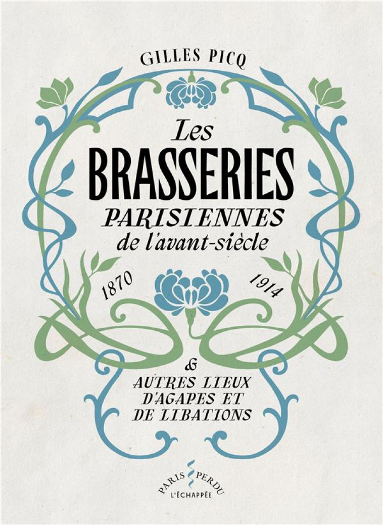 LES BRASSERIES PARISIENNES  DE L AVANT-SIECLE (1870-1914) - ET AUTRES LIEUX D AGAPES ET DE LIBATIONS - PICQ GILLES - ECHAPPEE