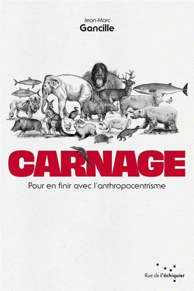 CARNAGE  -  POUR EN FINIR AVEC L'ANTHROPOCENTRISME - GANCILLE JEAN-MARC - RUE ECHIQUIER