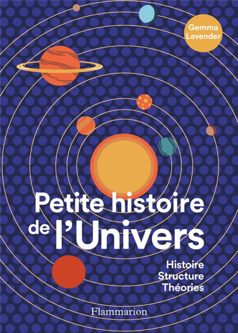 PETITE HISTOIRE DE L'UNIVERS : HISTOIRE, STRUCTURE, THEORIES - GEMMA LAVENDER - FLAMMARION