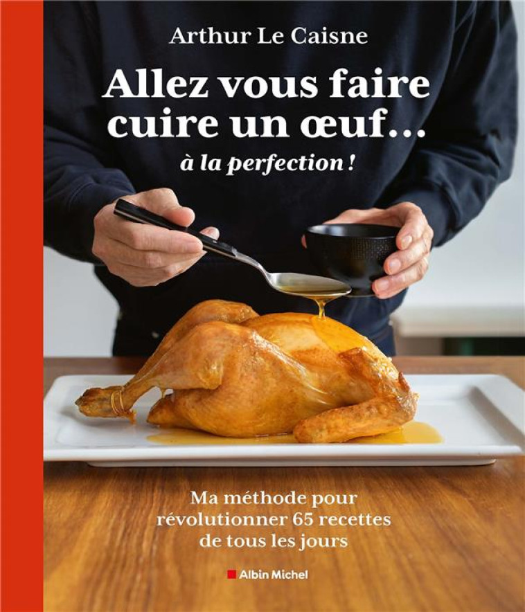 ALLEZ VOUS FAIRE CUIRE UN OEUF... A LA PERFECTION ! MA METHODE POUR SUBLIMER 65 RECETTES DE TOUS LES JOURS - LE CAISNE, ARTHUR - ALBIN MICHEL