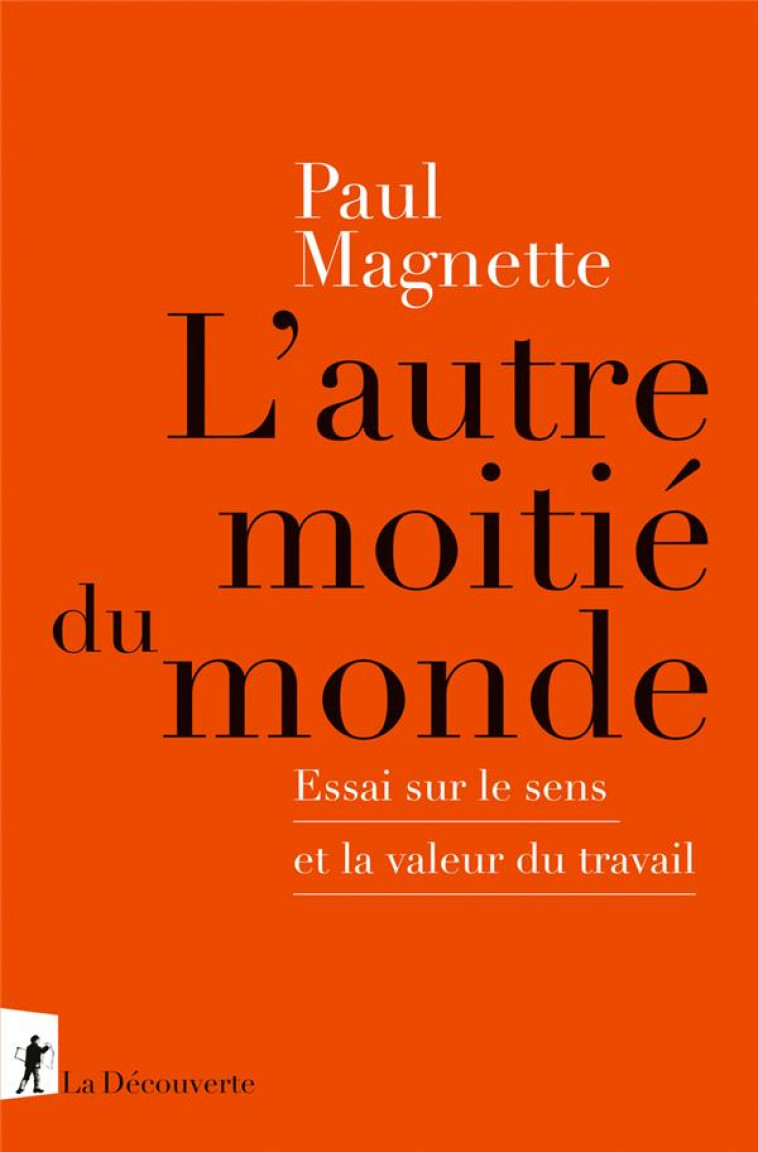 L-AUTRE MOITIE DU MONDE - ESSAI SUR LE SENS ET LA VALEUR DU TRAVAIL - MAGNETTE PAUL - LA DECOUVERTE