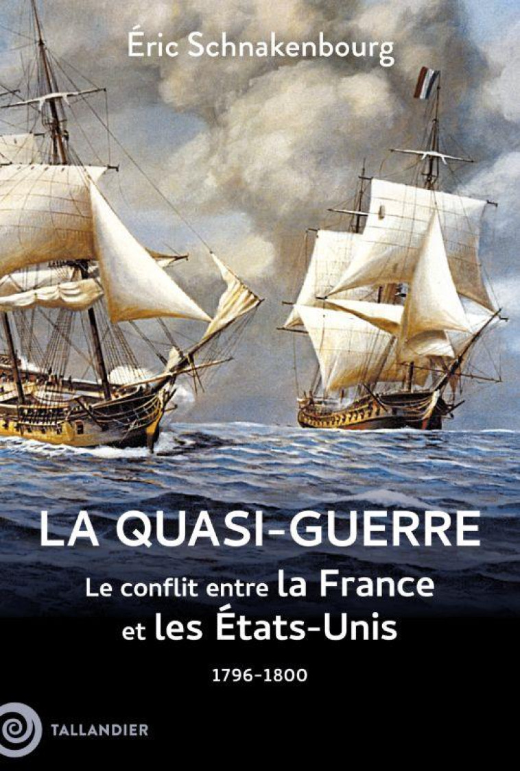 LA QUASI-GUERRE - LE CONFLIT ENTRE LA FRANCE ET LES ETATS-UNIS. 1796-1800 - SCHNAKENBOURG ERIC - TALLANDIER