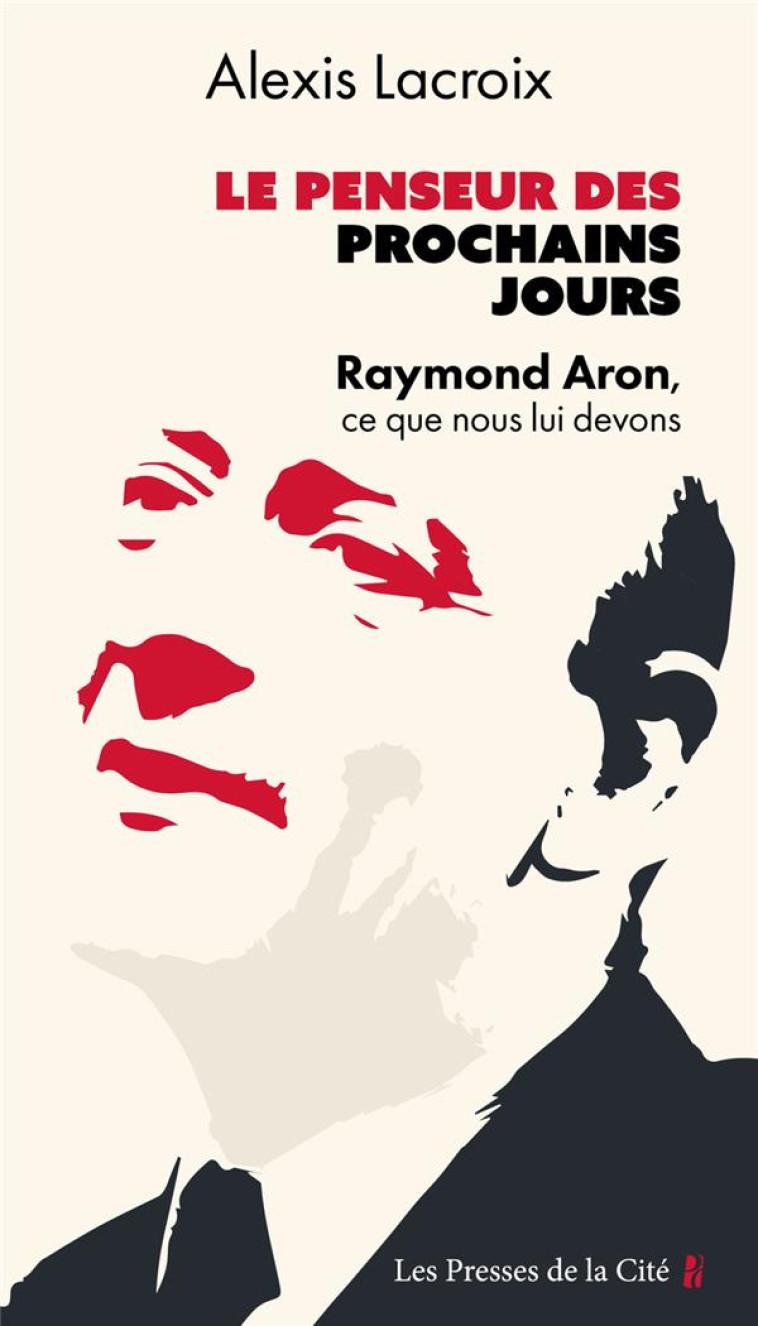 LE PENSEUR DES PROCHAINS JOURS - RAYMOND ARON, CE QUE NOUS LUI DEVONS - LACROIX ALEXIS - PRESSES CITE