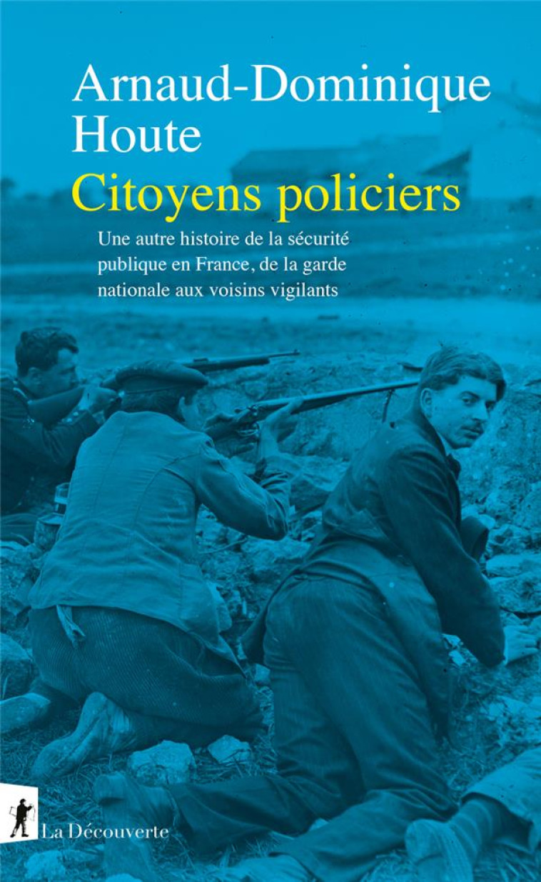 CITOYENS POLICIERS - UNE AUTRE HISTOIRE DE LA SECURITE PUBLIQUE EN FRANCE, DE LA GARDE NATIONALE AUX - HOUTE A-D. - LA DECOUVERTE