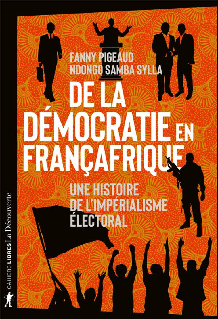 DE LA DEMOCRATIE EN FRANCAFRIQUE - UNE HISTOIRE DE L-IMPERIALISME ELECTORAL - PIGEAUD/SYLLA - LA DECOUVERTE