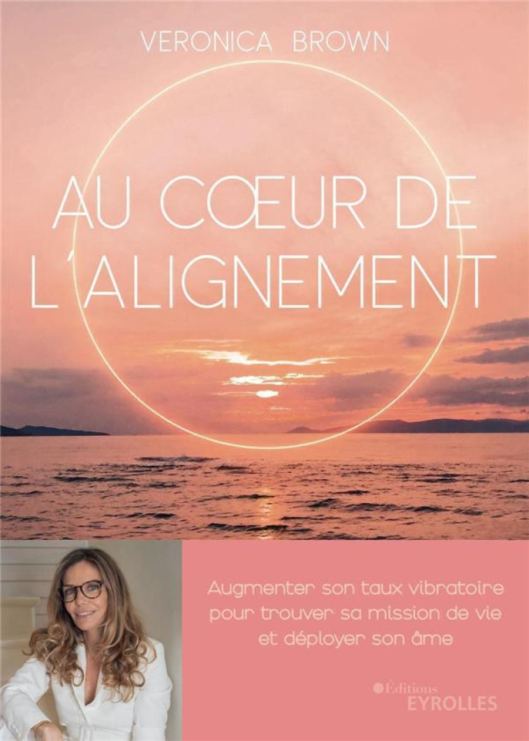 AU COEUR DE L'ALIGNEMENT : AUGMENTER SON TAUX VIBRATOIRE POUR TROUVER SA MISSION DE VIE ET DEPLOYER SON AME - BROWN, VERONICA - EYROLLES