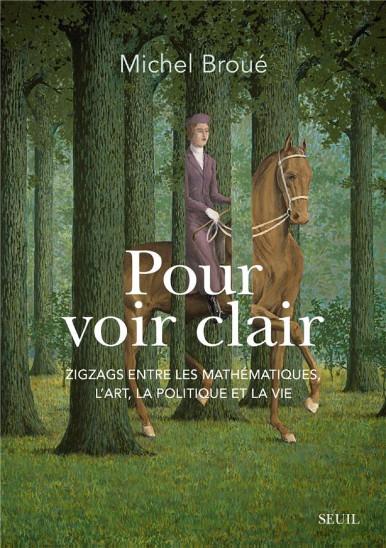 POUR VOIR CLAIR. ZIGZAGS ENTRE LES MATHEMATIQUES, L-ART, LA POLITIQUE ET LA VIE - BROUE MICHEL - SEUIL