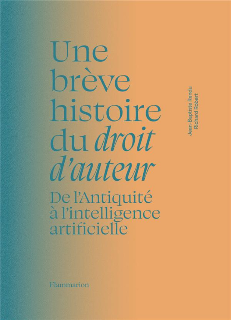 UNE BREVE HISTOIRE DU DROIT D-AUTEUR - DE L-ANTIQUITE A L-INTELLIGENCE ARTIFICIELLE - RENDU/ROBERT/LANG - FLAMMARION