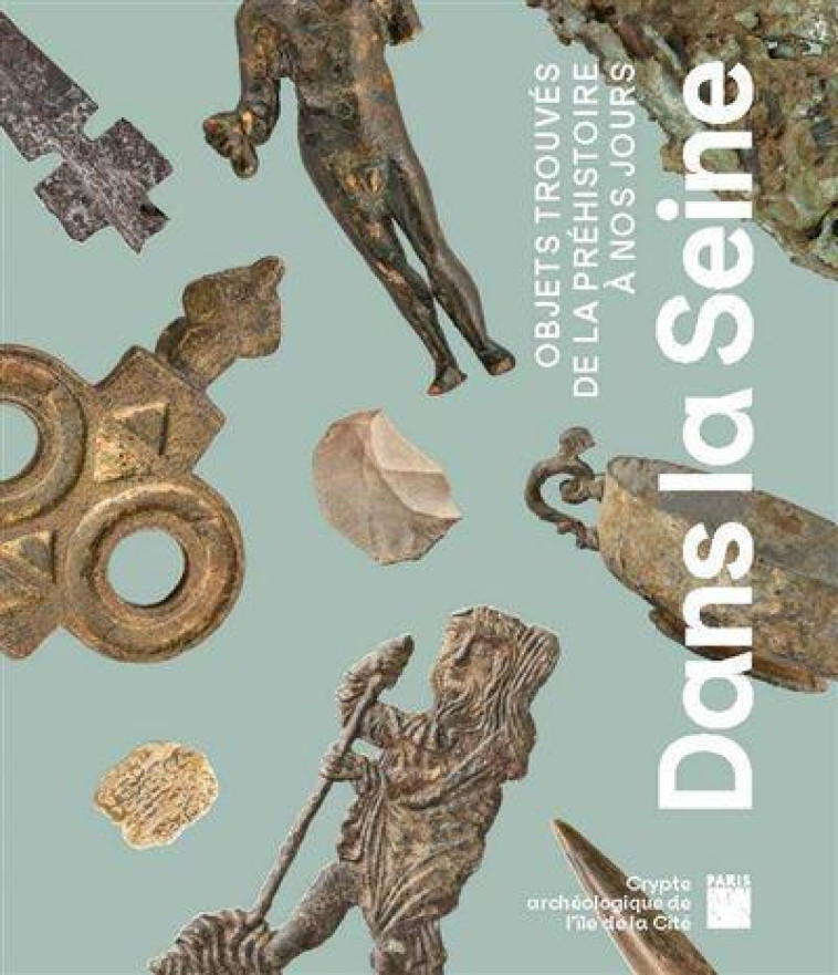 DANS LA SEINE - OBJETS TROUVES DE NEANDERTAL A AUJOURD-HUI - COLLECTIF - PARIS MUSEES