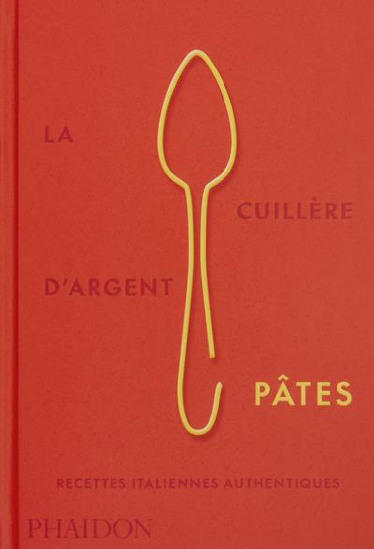 LA CUILLERE D-ARGENT PATES - RECETTES ITALIENNES AUTHENTIQUES - ILLUSTRATIONS, COULEUR - PHAIDON - NC