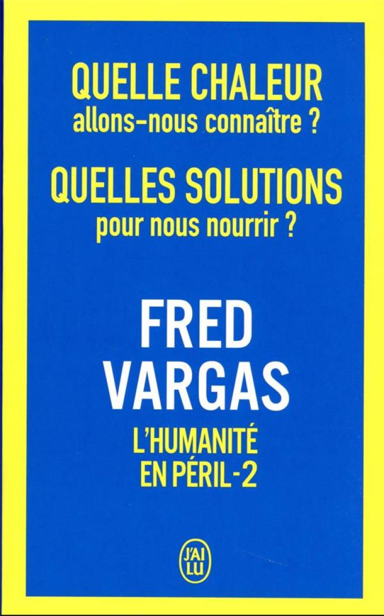 QUELLE CHALEUR ALLONS-NOUS CONNAITRE ? QUELLES SOLUTIONS POUR NOUS NOURRIR ? - L-HUMANITE EN PERIL - - VARGAS FRED - J'AI LU