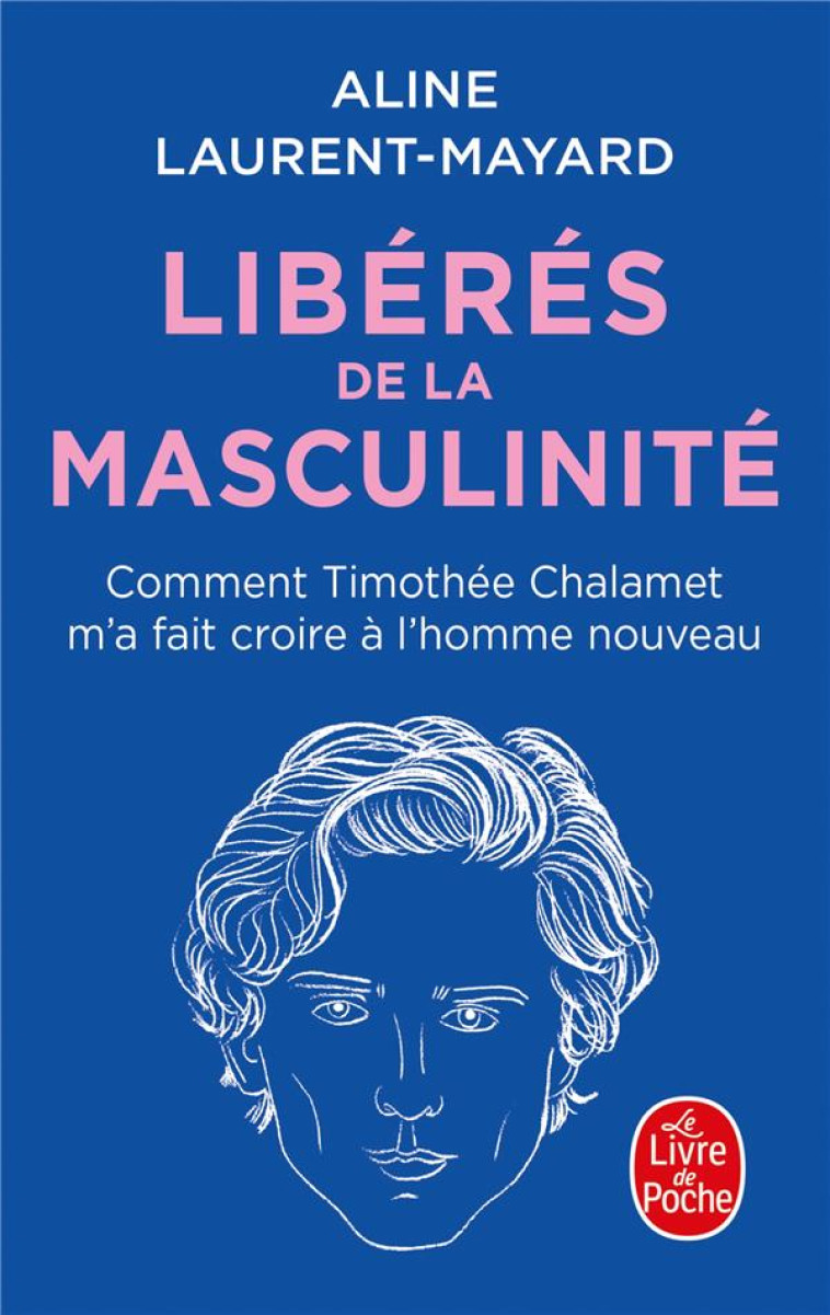 LIBERES DE LA MASCULINITE - COMMENT THIMOTHEE CHALAMET M-A FAIT CROIRE A L-HOMME NOUVEAU - LAURENT-MAYARD ALINE - LGF/Livre de Poche