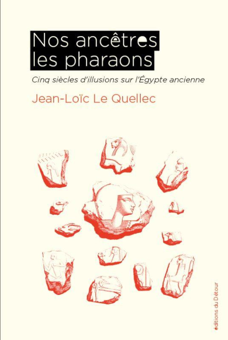 NOS ANCETRES LES PHARAONS - CINQ SIECLES D-ILLUSIONS SUR L-EGYPTE ANCIENNE - ILLUSTRATIONS, NOIR ET - LE QUELLEC JEAN-LOIC - ED DETOUR