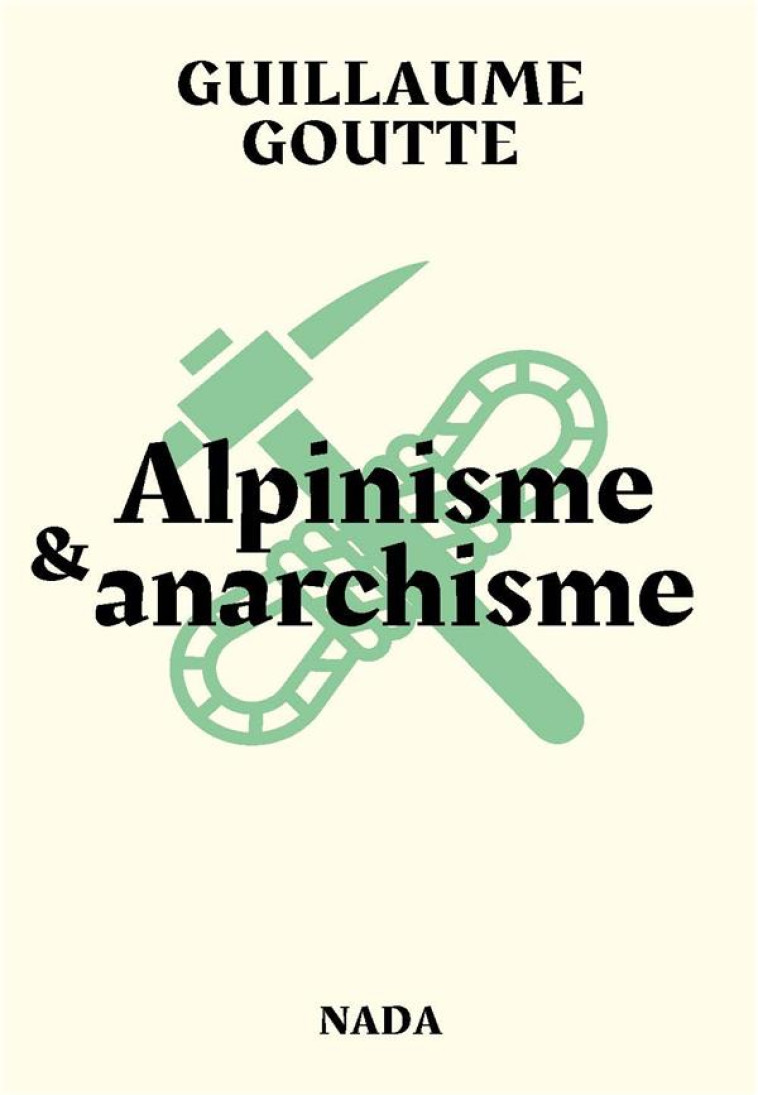 ALPINISME & ANARCHISME - ESSAI SUR LES VERTUS REVOLUTIONNAIRES DE L-ART DE GRIMPER LES MONTAGNES - GOUTTE GUILLAUME - NADA