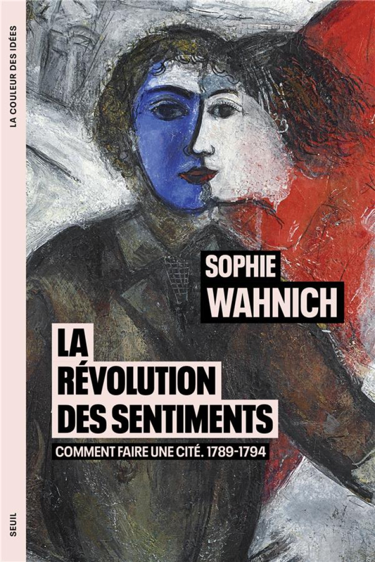 LA REVOLUTION DES SENTIMENTS - COMMENT FAIRE UNE CITE. 1789-1794 - WAHNICH SOPHIE - SEUIL