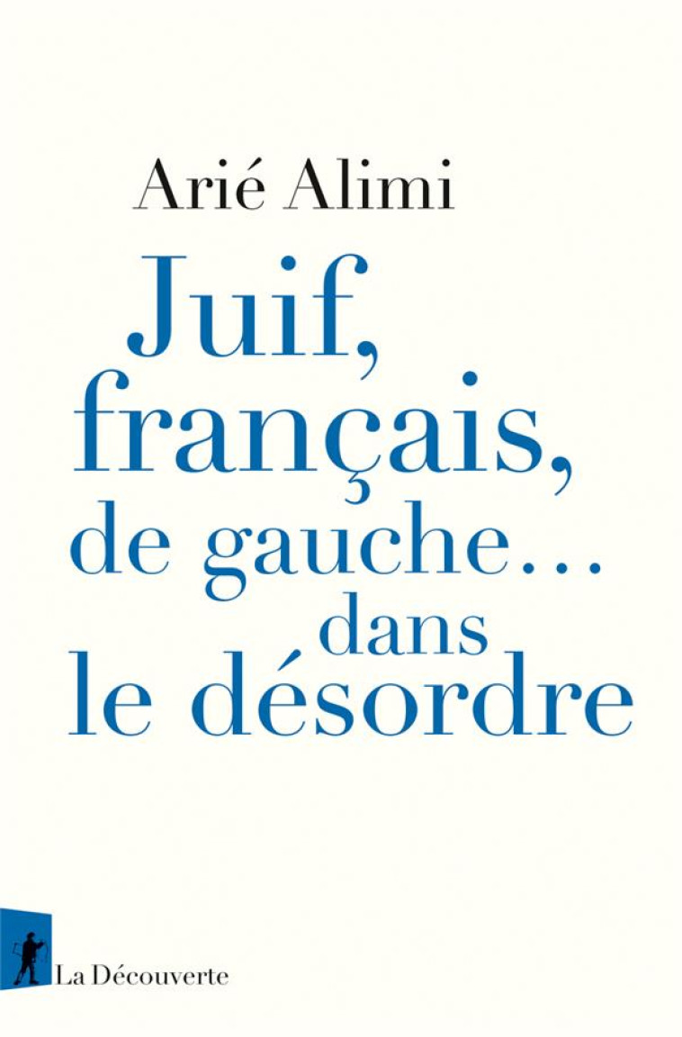 JUIF, FRANCAIS, DE GAUCHE... DANS LE DESORDRE - ALIMI ARIE - LA DECOUVERTE