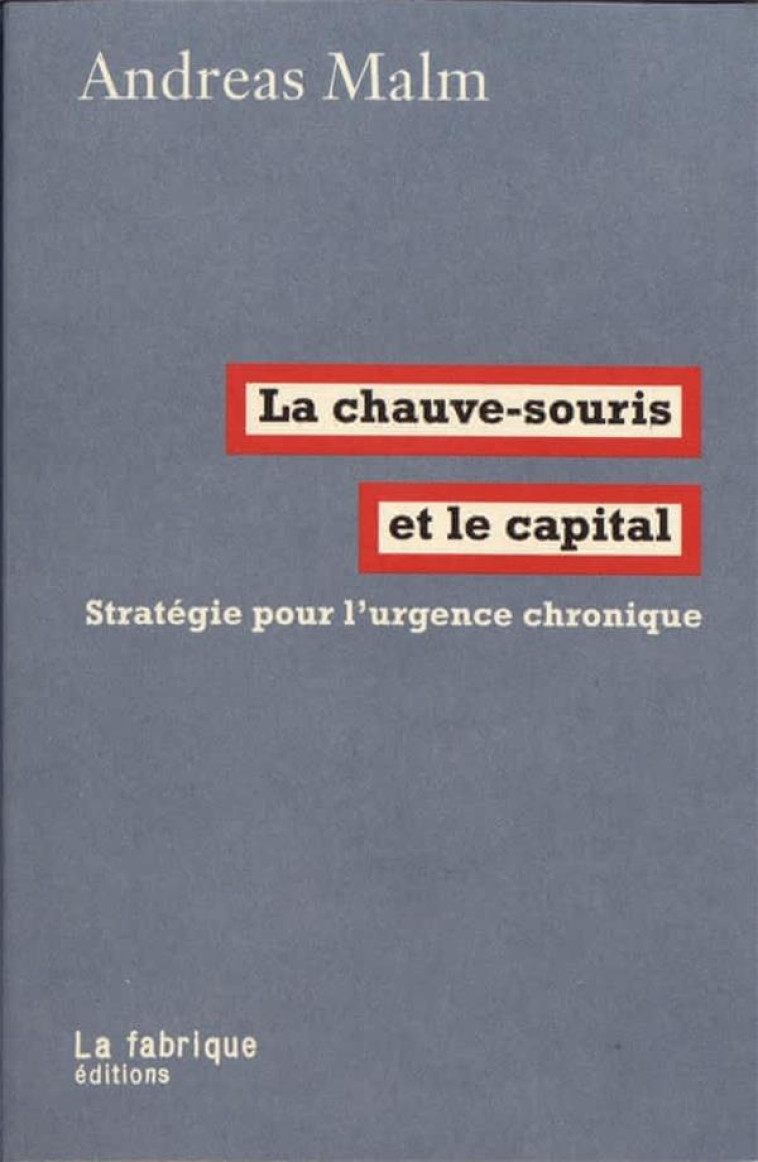 LA CHAUVE-SOURIS ET LE CAPITAL - STRATEGIE POUR L-URGENCE CHRONIQUE - MALM ANDREAS - FABRIQUE