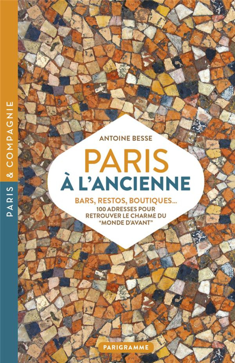 PARIS A L-ANCIENNE. BARS, RESTOS, BOUTIQUES - 100 ADRESSES POUR RETROUVER LE CHARME DU MONDE D-AVANT - BESSE ANTOINE - PARIGRAMME