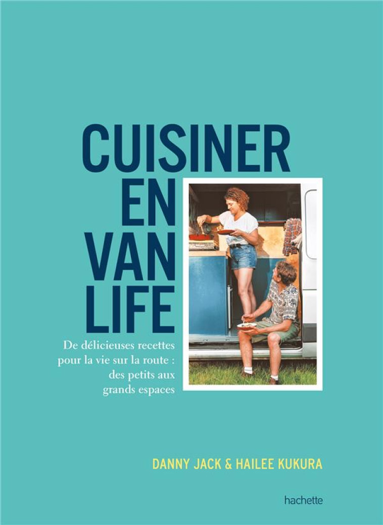 CUISINER EN VAN LIFE - DE DELICIEUSES RECETTES POUR LA VIE SUR LA ROUTE : DES PETITS AUX GRANDS ESPA - JACK/KUKURA - HACHETTE