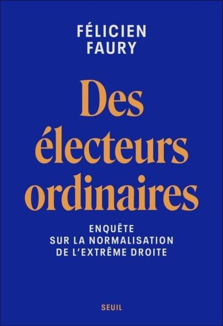 DES ELECTEURS ORDINAIRES - ENQUETE SUR LA NORMALISATION DE L-EXTREME DROITE - FAURY FELICIEN - SEUIL