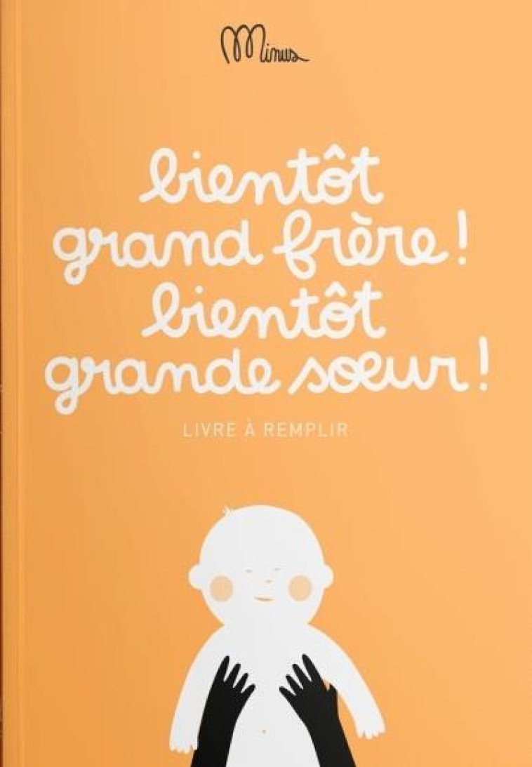 BIENTOT GRAND FRERE ! BIENTOT GRANDE SOEUR ! - LIVRE A REMPLIR - MINUS - MINUS