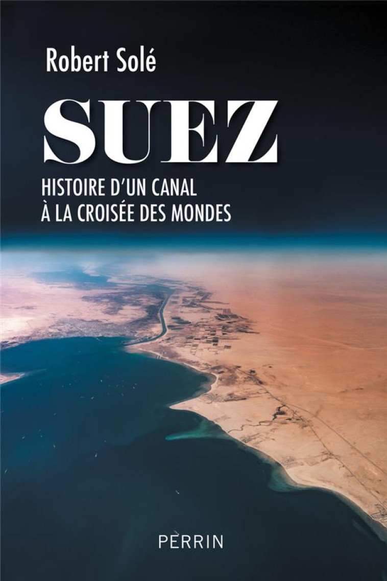 SUEZ - HISTOIRE D-UN CANAL A LA CROISEE DES MONDES - SOLE ROBERT - PERRIN