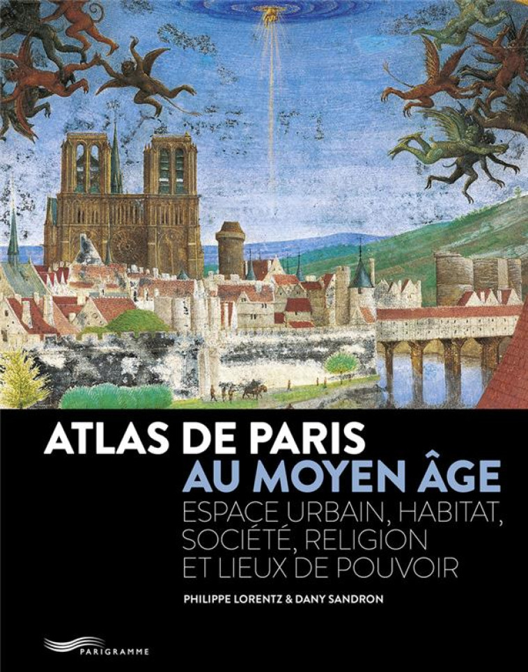 ATLAS DE PARIS AU MOYEN AGE - ESPACE URBAIN, HABITAT, SOCIETE, RELIGION ET LIEUX DE POUVOIR - LORENTZ/SANDRON - PARIGRAMME