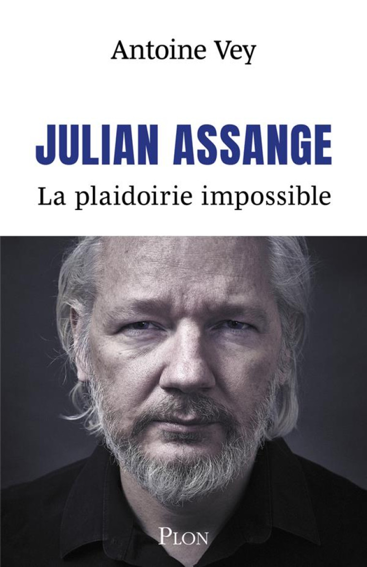 JULIAN ASSANGE. LA PLAIDOIRIE IMPOSSIBLE - VEY ANTOINE - PLON